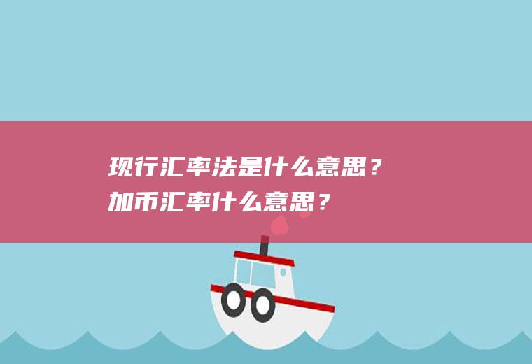 现行汇率法是什么意思？加币汇率什么意思？