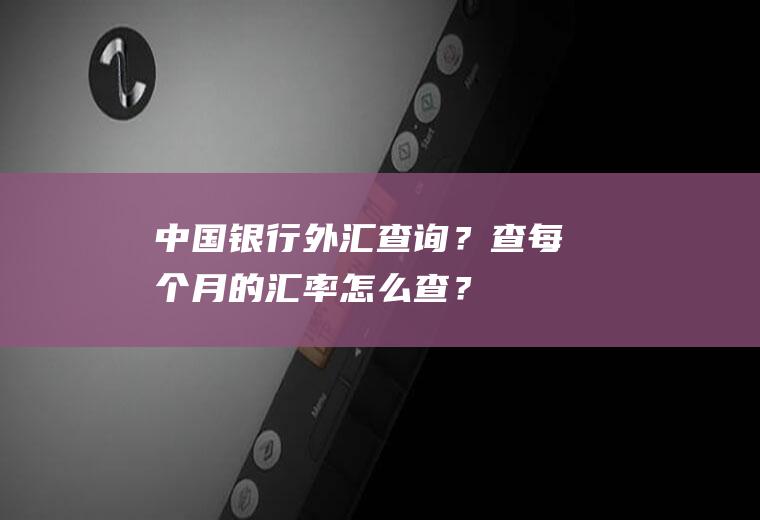 中国银行外汇查询？查每个月的汇率怎么查？