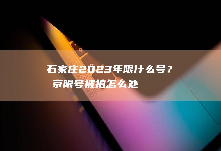 石家庄2023年限什么号？北京限号被拍怎么处罚？