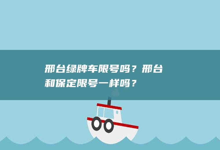 邢台绿牌车限号吗？邢台和保定限号一样吗？