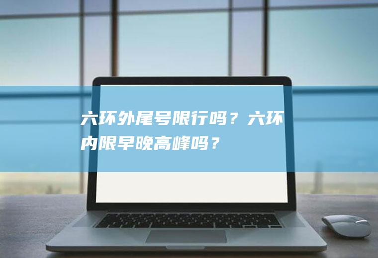 六环外尾号限行吗？六环内限早晚高峰吗？