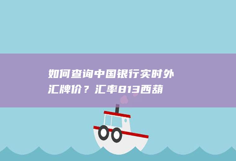 如何查询中国银行实时外汇牌价？汇率813西葫芦怎么购买种子？