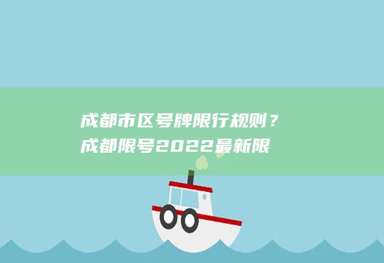 成都市区号牌限行规则？成都限号2022最新限号规定12月份？