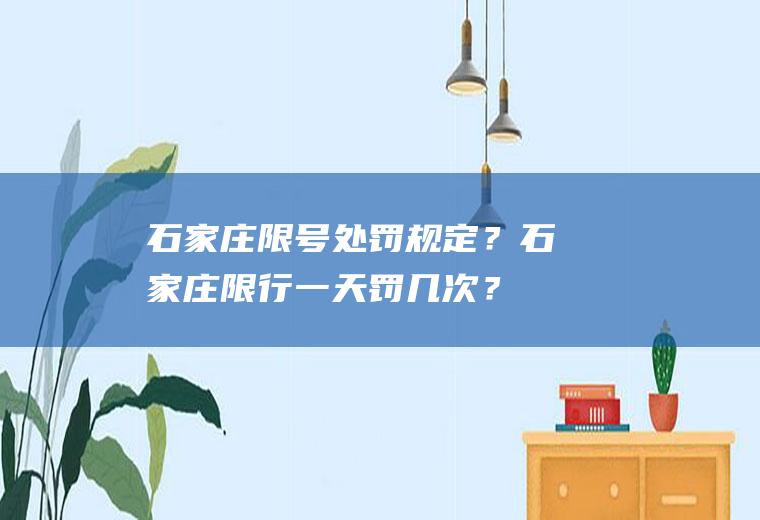 石家庄限号处罚规定？石家庄限行一天罚几次？