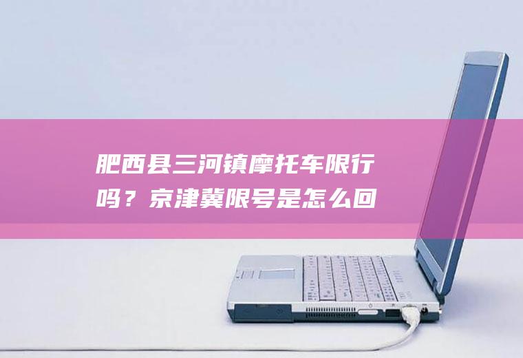 肥西县三河镇摩托车限行吗？京津冀限号是怎么回事？