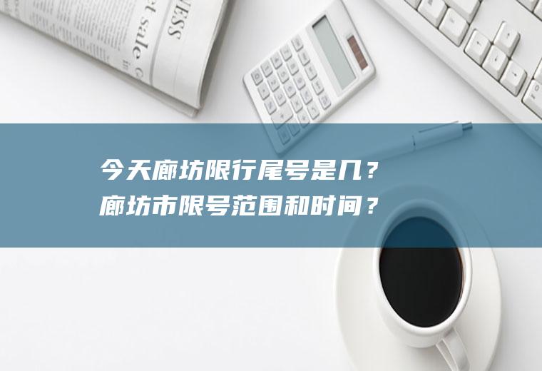 今天廊坊限行尾号是几？廊坊市限号范围和时间？