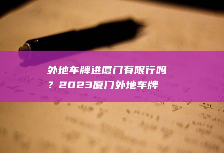 外地车牌进厦门有限行吗？2023厦门外地车牌限行吗？