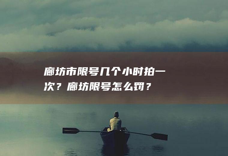 廊坊市限号几个小时拍一次？廊坊限号怎么罚？