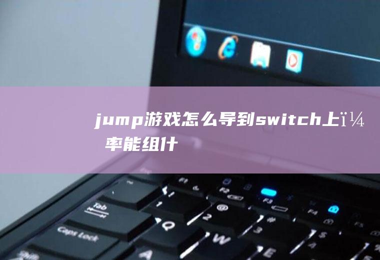 jump游戏怎么导到switch上？率能组什么词语？