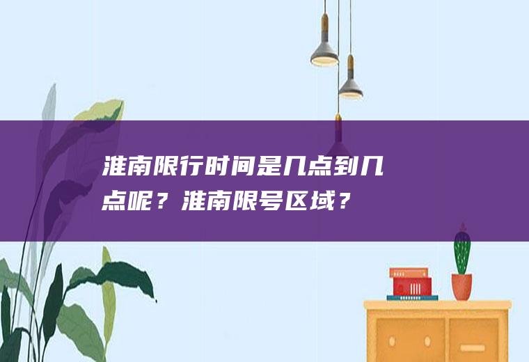 淮南限行时间是几点到几点呢？淮南限号区域？