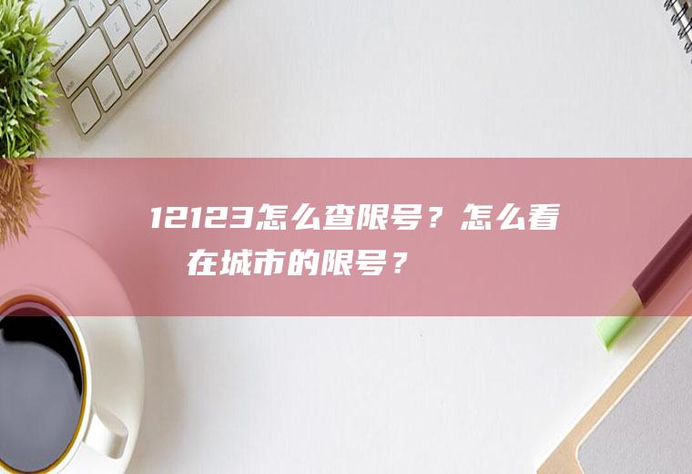 12123怎么查限号？怎么看所在城市的限号？