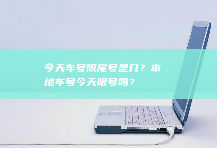 今天车号限尾号是几？本地车号今天限号吗？