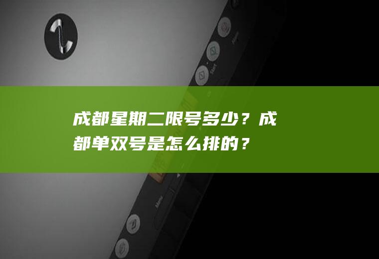 成都星期二限号多少？成都单双号是怎么排的？