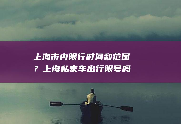 上海市内限行时间和范围？上海私家车出行限号吗？