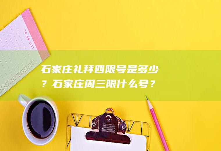 石家庄礼拜四限号是多少？石家庄周三限什么号？