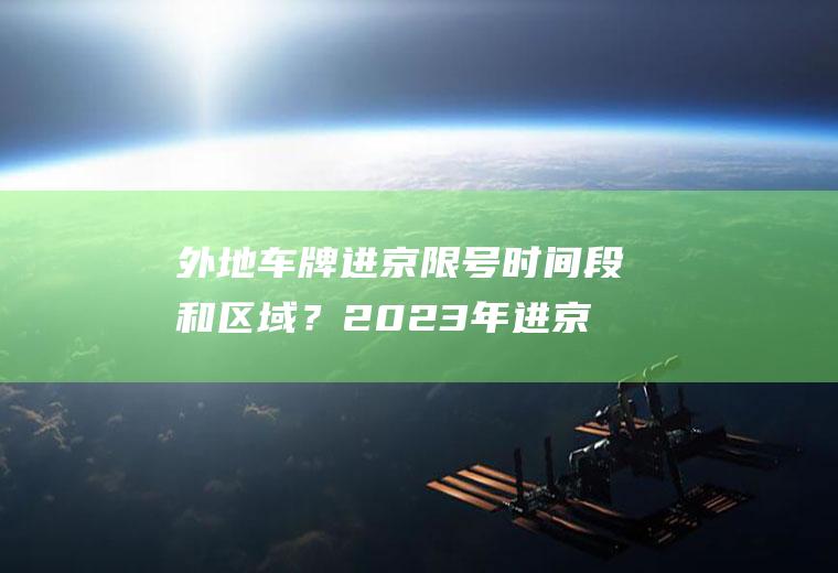 外地车牌进京限号时间段和区域？2023年进京车辆相关规定？