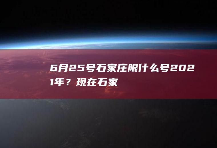 6月25号石家庄限什么号2021年？现在石家庄限号吗？