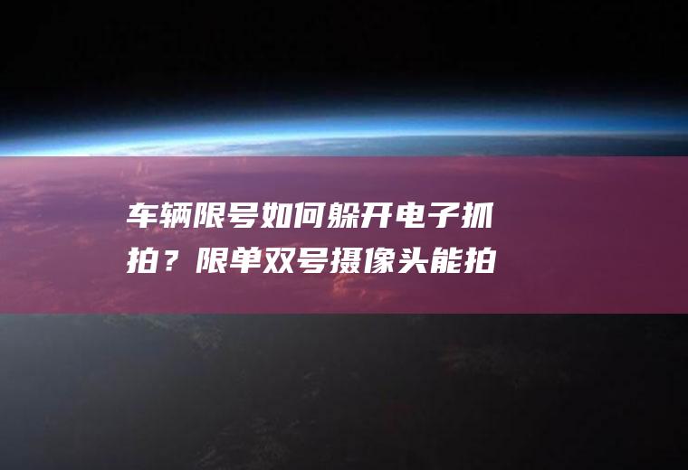 车辆限号如何躲开电子抓拍？限单双号摄像头能拍到吗？