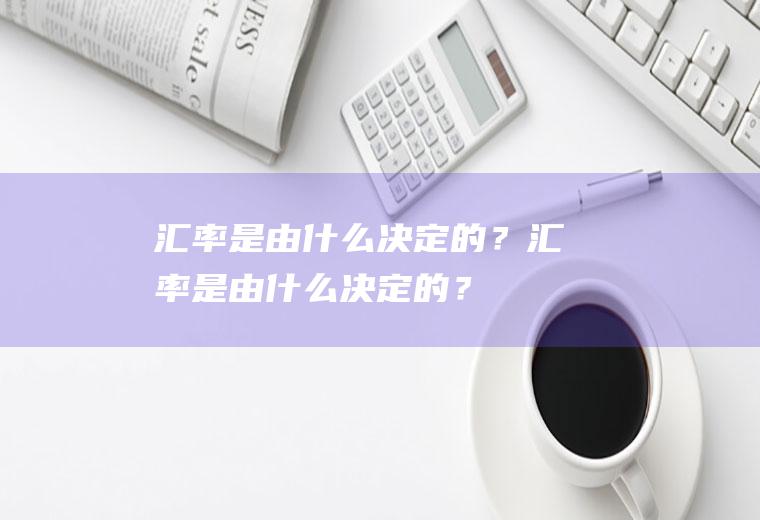 汇率是由什么决定的？汇率是由什么决定的？