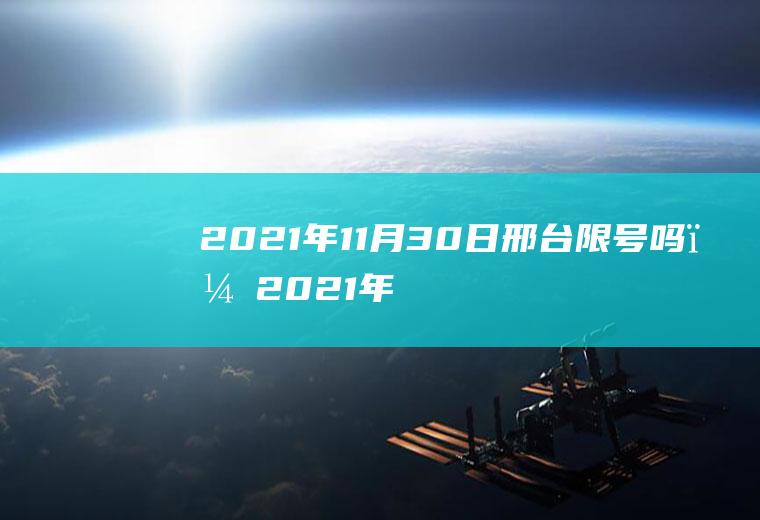 2021年11月30日邢台限号吗？2021年11月23号邢台市限号吗？