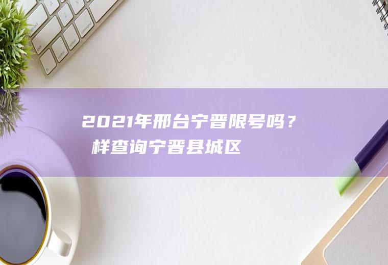 2021年邢台宁晋限号吗？怎样查询宁晋县城区的限号情况？