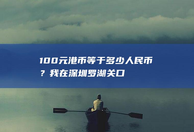 100元港币等于多少人民币？我在深圳罗湖关口用300人民币换了330港币等于少了我20多的港币？