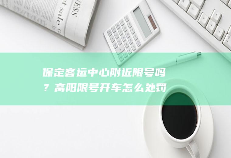 保定客运中心附近限号吗？高阳限号开车怎么处罚？