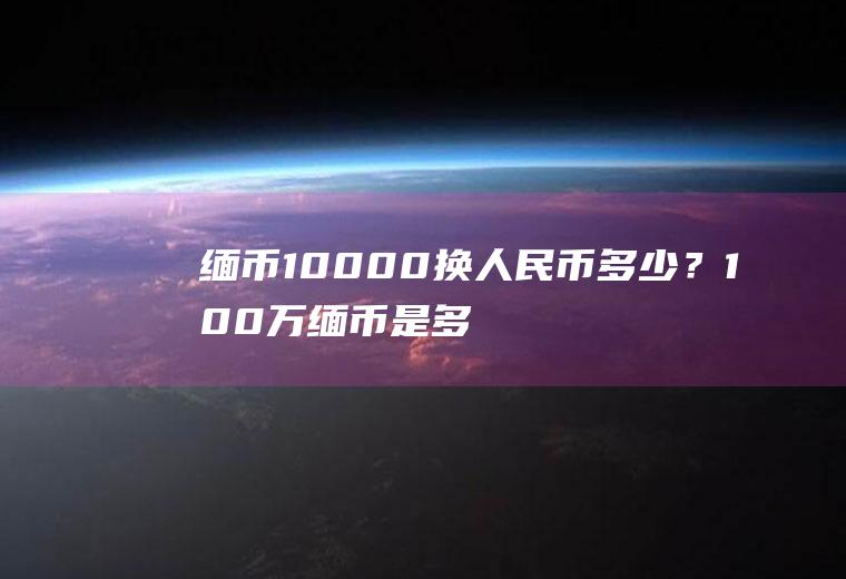 缅币10000换人民币多少？100万缅币是多少人民币？