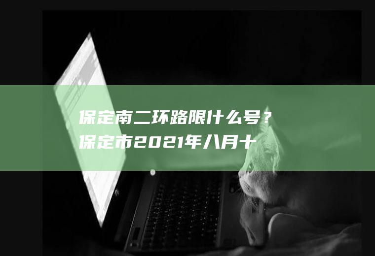 保定南二环路限什么号？保定市2021年八月十五放假限号吗？