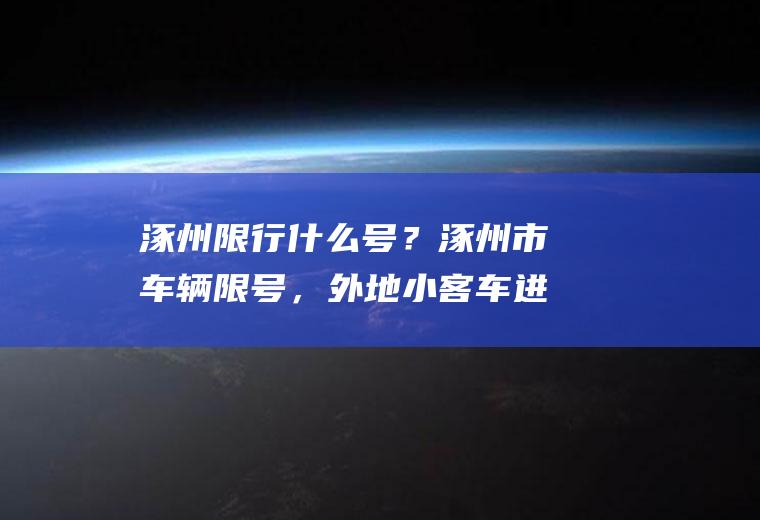 涿州限行什么号？涿州市车辆限号，外地小客车进涿州市区受限制吗？