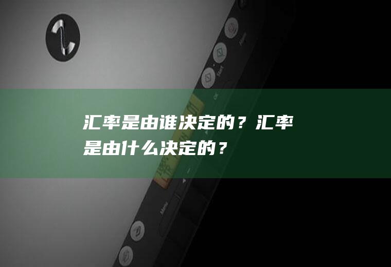 汇率是由谁决定的？汇率是由什么决定的？