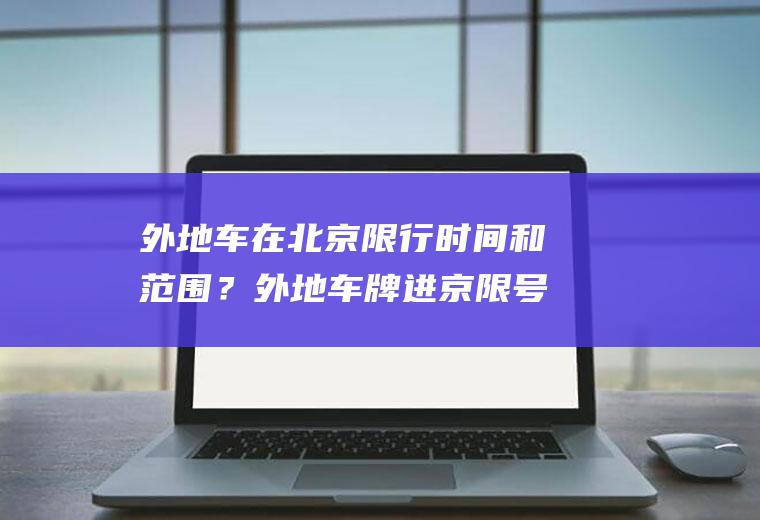 外地车在北京限行时间和范围？外地车牌进京限号时间段和区域？