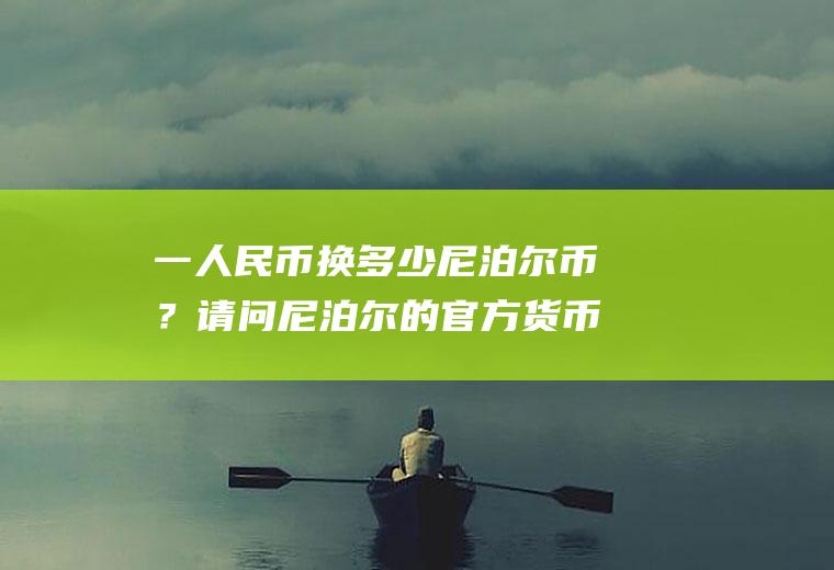 一人民币换多少尼泊尔币？请问尼泊尔的官方货币是什么?哪里可以兑换?直接带人民币过去能用吗？