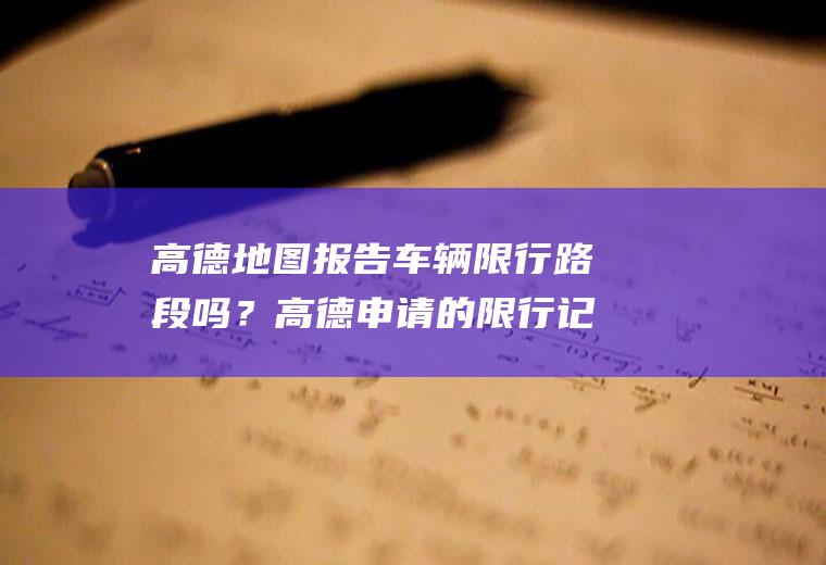 高德地图报告车辆限行路段吗？高德申请的限行记录怎么查询？