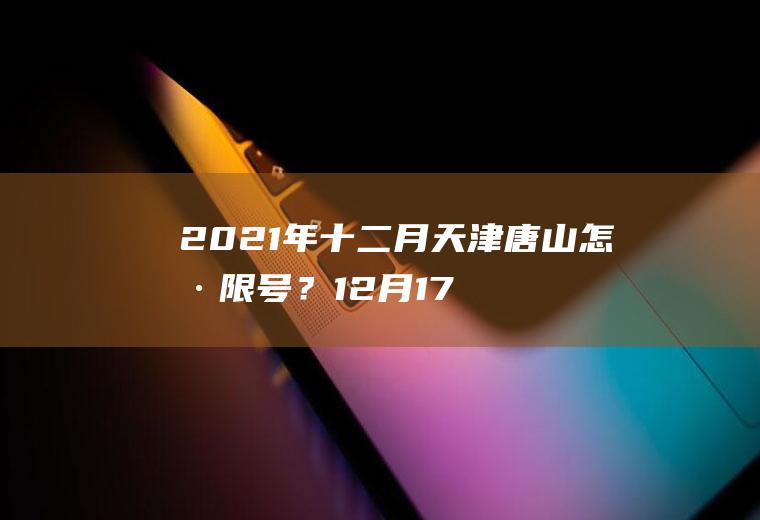 2021年十二月天津唐山怎样限号？12月17日限号多少唐山市？