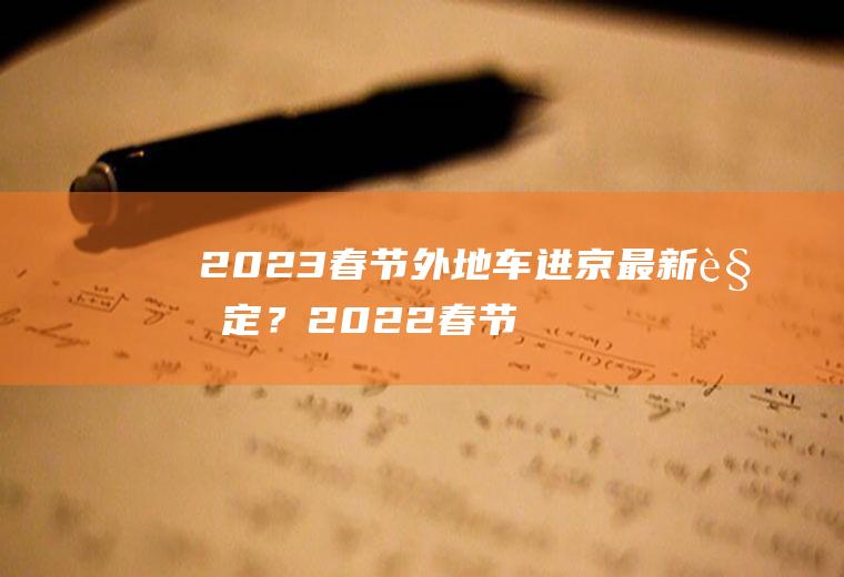 2023春节外地车进京最新规定？2022春节北京让回家过年吗？