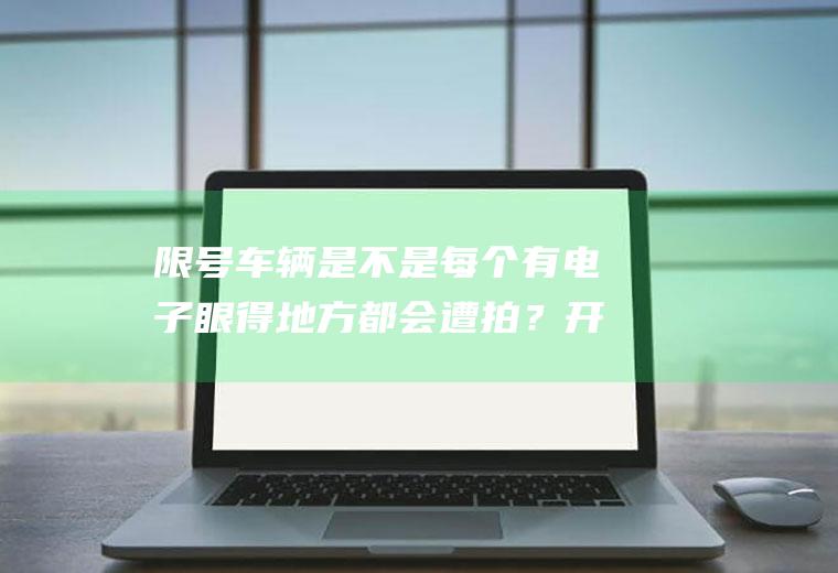 限号车辆是不是每个有电子眼得地方都会遭拍？开车去别的地方还要查询当地限号不限号吗？外地车不抓拍吧？