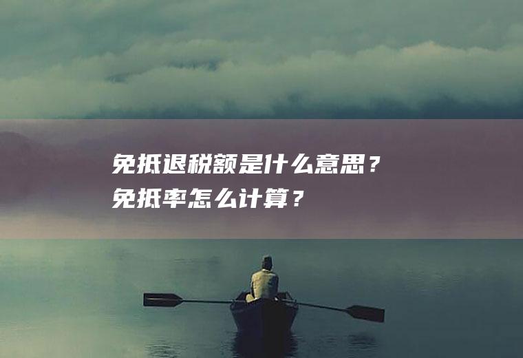 免抵退税额是什么意思？免抵率怎么计算？