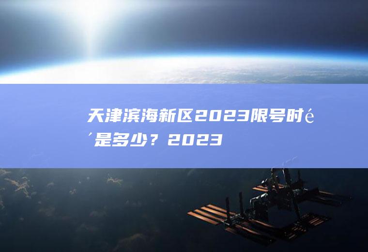 天津滨海新区2023限号时间是多少？2023滨海新区外地车在限号范围内吗？