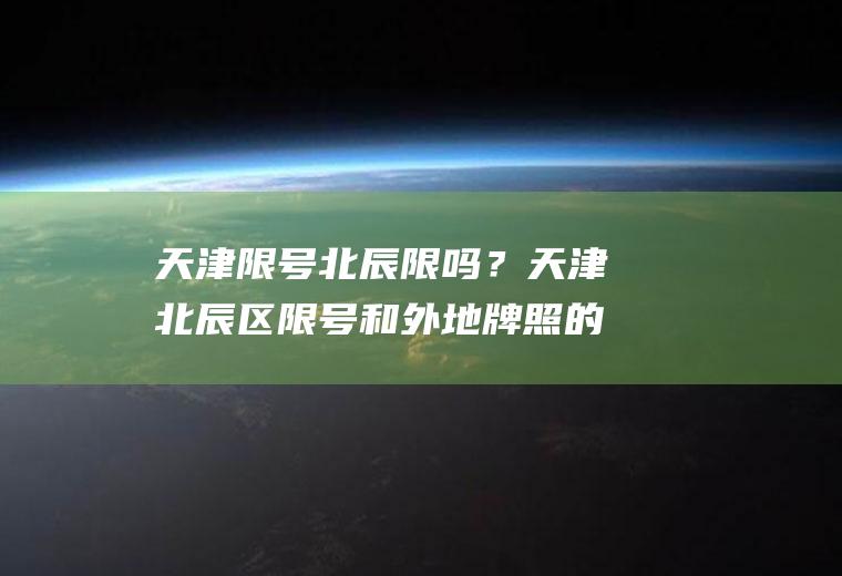 天津限号北辰限吗？天津北辰区限号和外地牌照的规定，具体北辰区哪些道路限行？