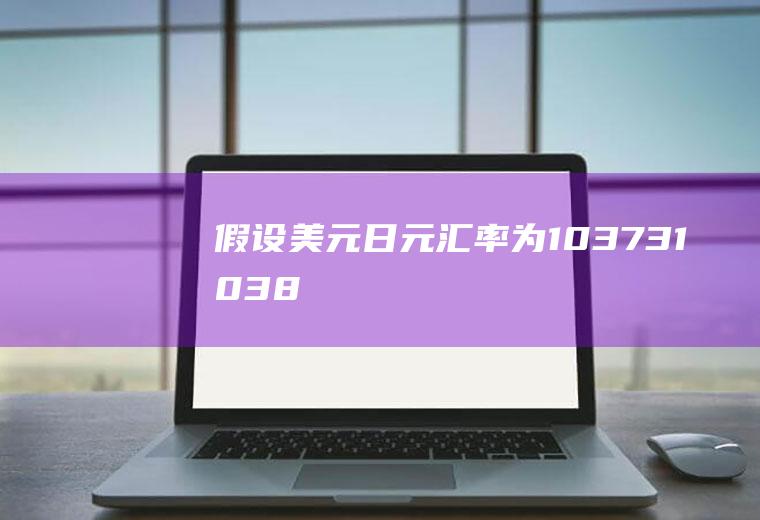 假设美元/日元汇率为103.73/103.87，银行卖出10000日元，需向客户收取多少美元？为什么日本和韩国的货币价值那么低？请专业人士答，谢谢？