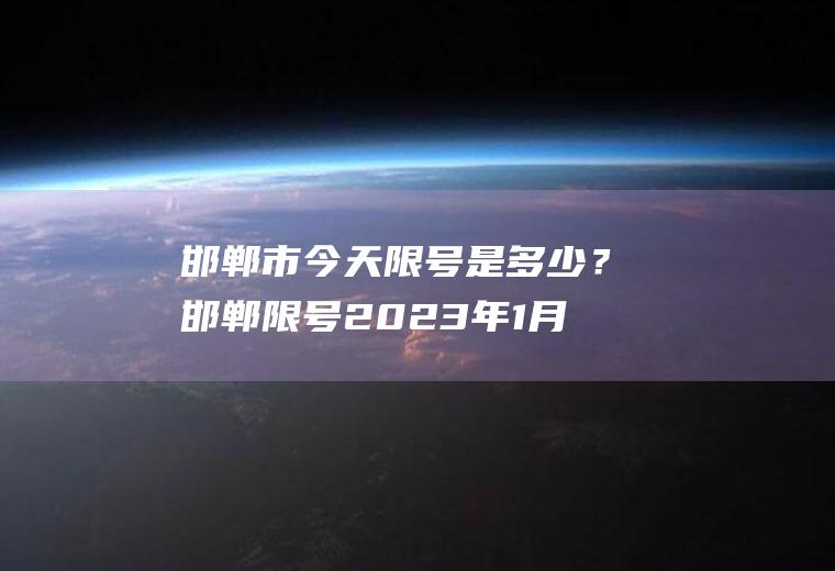 邯郸市今天限号是多少？邯郸限号2023年1月最新通知？