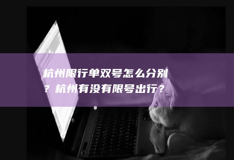 杭州限行单双号怎么分别？杭州有没有限号出行？