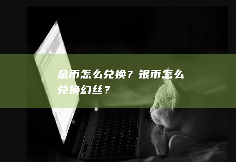 金币怎么兑换？银币怎么兑换幻丝？