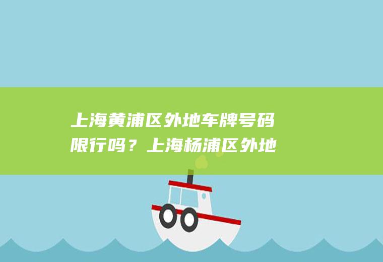 上海黄浦区外地车牌号码限行吗？上海杨浦区外地车限行时间？