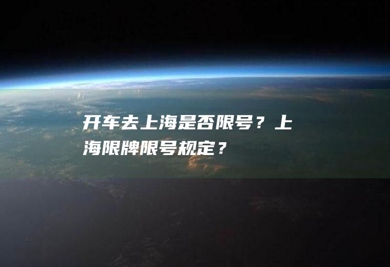 开车去上海是否限号？上海限牌限号规定？