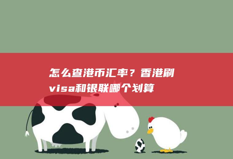 怎么查港币汇率？香港刷visa和银联哪个划算？