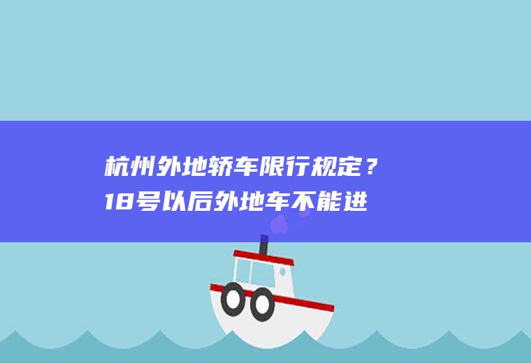 杭州外地轿车限行规定？18号以后外地车不能进杭州吗？