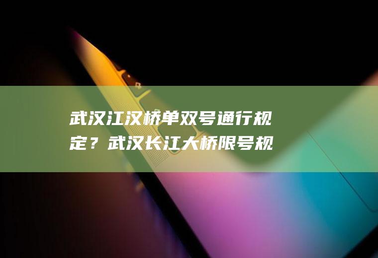 武汉江汉桥单双号通行规定？武汉长江大桥限号规定？