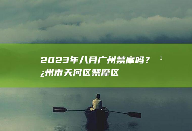 2023年八月广州禁摩吗？广州市天河区禁摩区域？